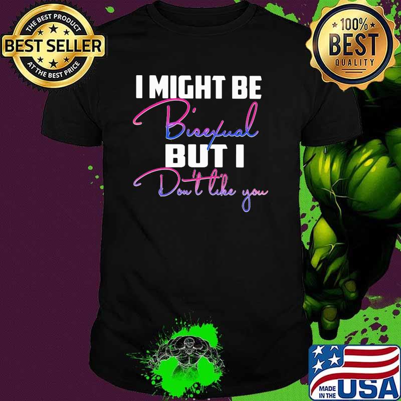 I Might Bisexual But I Don't Like You Shirt