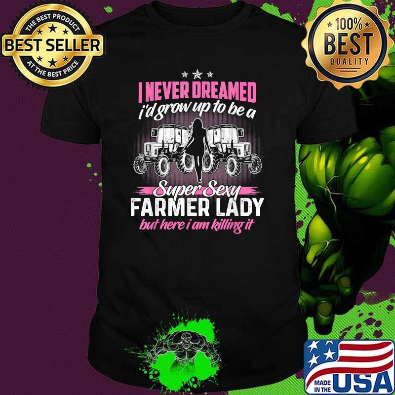 I never dreamed grow up to be a super sexy farmer lady but here i am killing it tractor shirt