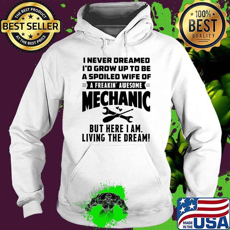 I Never Dreamed I'd Grow Up To Be A Spoiled Wife Of A freakin Awesome Mechanic Shirt Hoodie I Never Dreamed I'd Grow Up To Be A Spoiled Wife Of A freakin Awesome Mechanic Shirt Hoodie