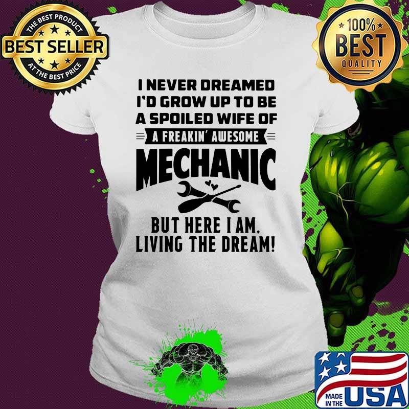 I Never Dreamed I'd Grow Up To Be A Spoiled Wife Of A freakin Awesome Mechanic Shirt Ladies tee I Never Dreamed I'd Grow Up To Be A Spoiled Wife Of A freakin Awesome Mechanic Shirt Ladies tee