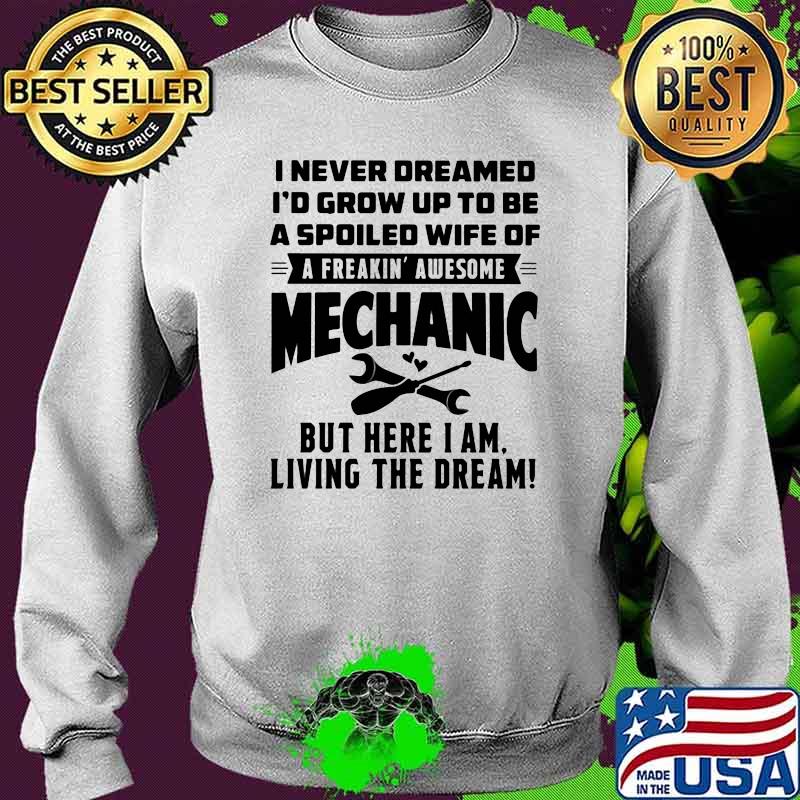 I Never Dreamed I'd Grow Up To Be A Spoiled Wife Of A freakin Awesome Mechanic Shirt Sweater I Never Dreamed I'd Grow Up To Be A Spoiled Wife Of A freakin Awesome Mechanic Shirt Sweater