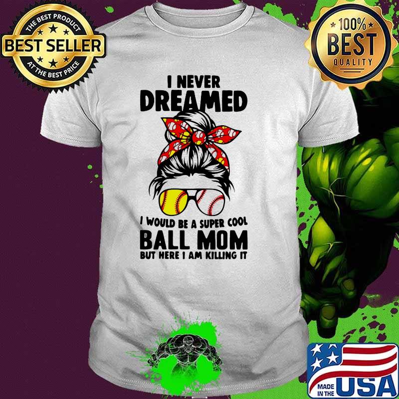 I Never Dreamed I Would Be A Super Cool Ball Mom Shirt