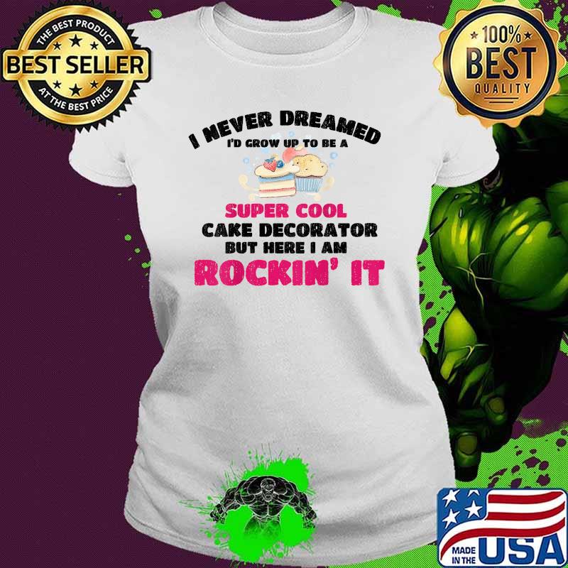 I never dreamed id grow up to be a super cool Cake Decorator But here i am rockin it Bake Baking T-Shirt Ladies tee I never dreamed id grow up to be a super cool Cake Decorator But here i am rockin it Bake Baking T-Shirt Ladies tee