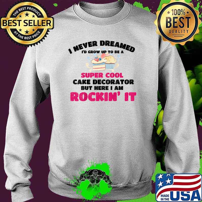 I never dreamed id grow up to be a super cool Cake Decorator But here i am rockin it Bake Baking T-Shirt Sweater I never dreamed id grow up to be a super cool Cake Decorator But here i am rockin it Bake Baking T-Shirt Sweater