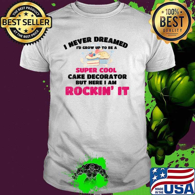 I never dreamed id grow up to be a super cool Cake Decorator But here i am rockin it Bake Baking T-Shirt I never dreamed id grow up to be a super cool Cake Decorator But here i am rockin it Bake Baking T-Shirt