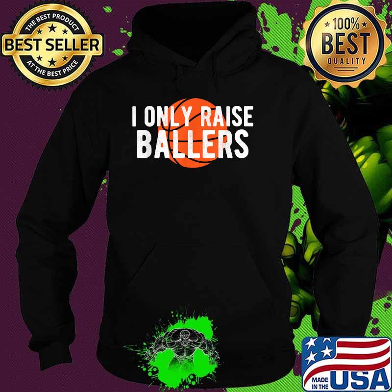 I only raise ballers Basketball T-Shirt Hoodie I only raise ballers Basketball T-Shirt Hoodie