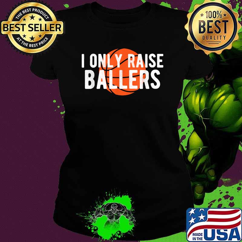 I only raise ballers Basketball T-Shirt Ladies tee I only raise ballers Basketball T-Shirt Ladies tee
