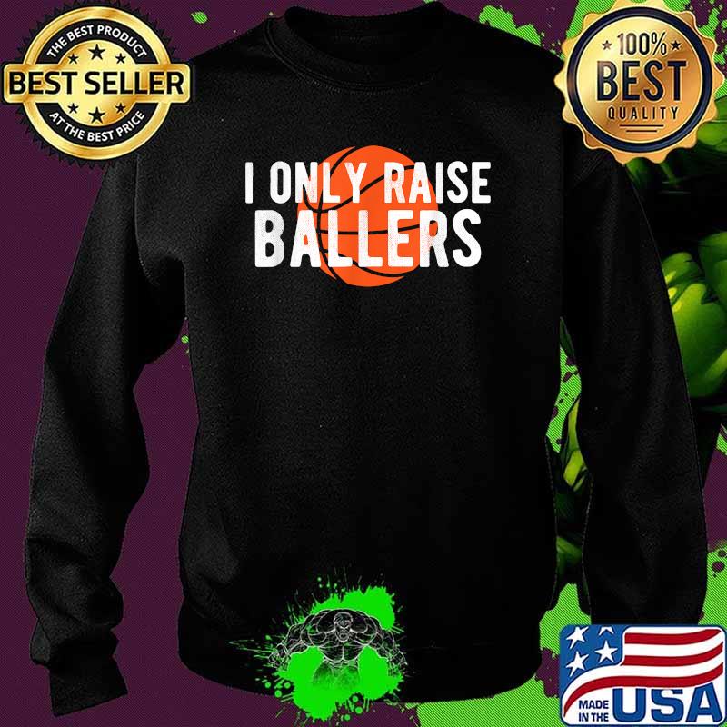 I only raise ballers Basketball T-Shirt Sweater I only raise ballers Basketball T-Shirt Sweater