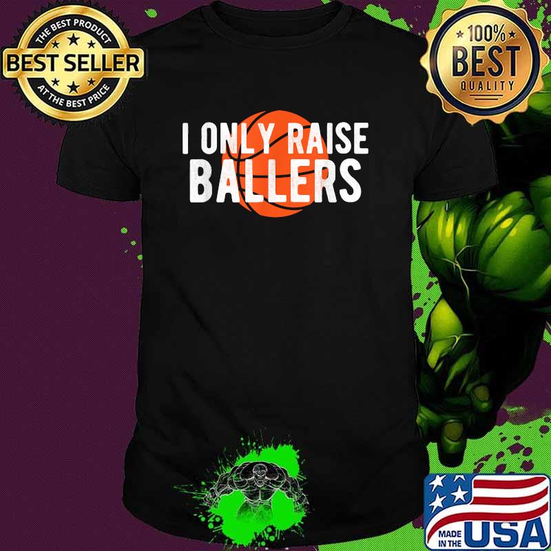 I only raise ballers Basketball T-Shirt I only raise ballers Basketball T-Shirt