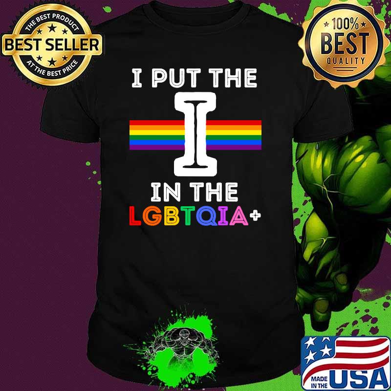I Put The I In The LGBTQIA+ Rainbow Shirt