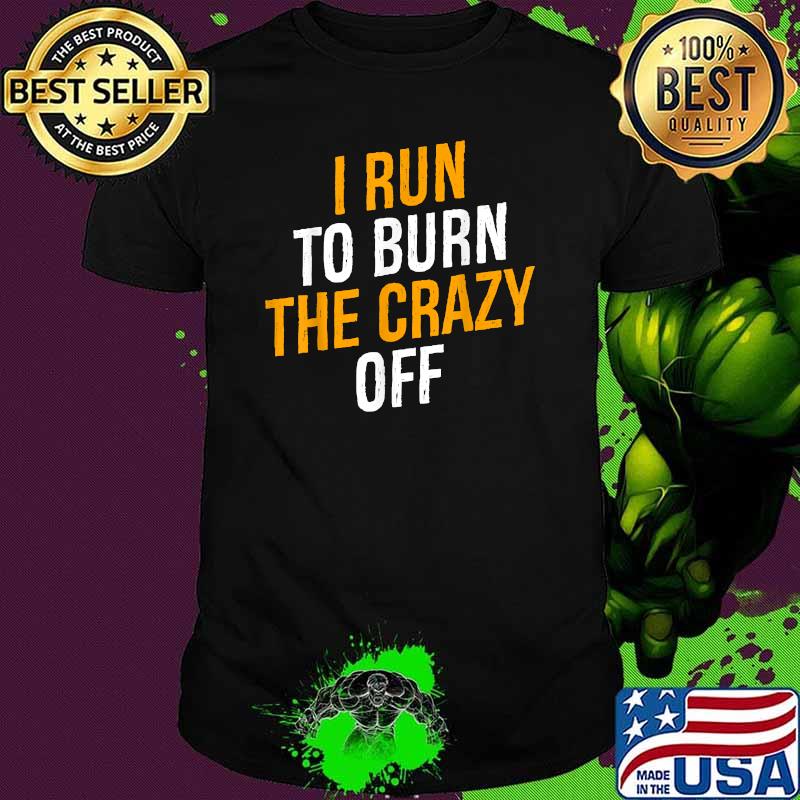 I Run To Burn The Crazy Off T-Shirt