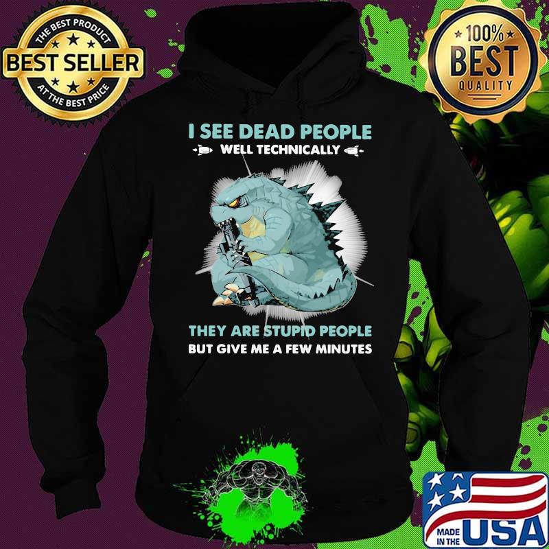 I see dead people well technically they are stupid people give me a few minutes godzilla Hoodie I see dead people well technically they are stupid people give me a few minutes godzilla Hoodie