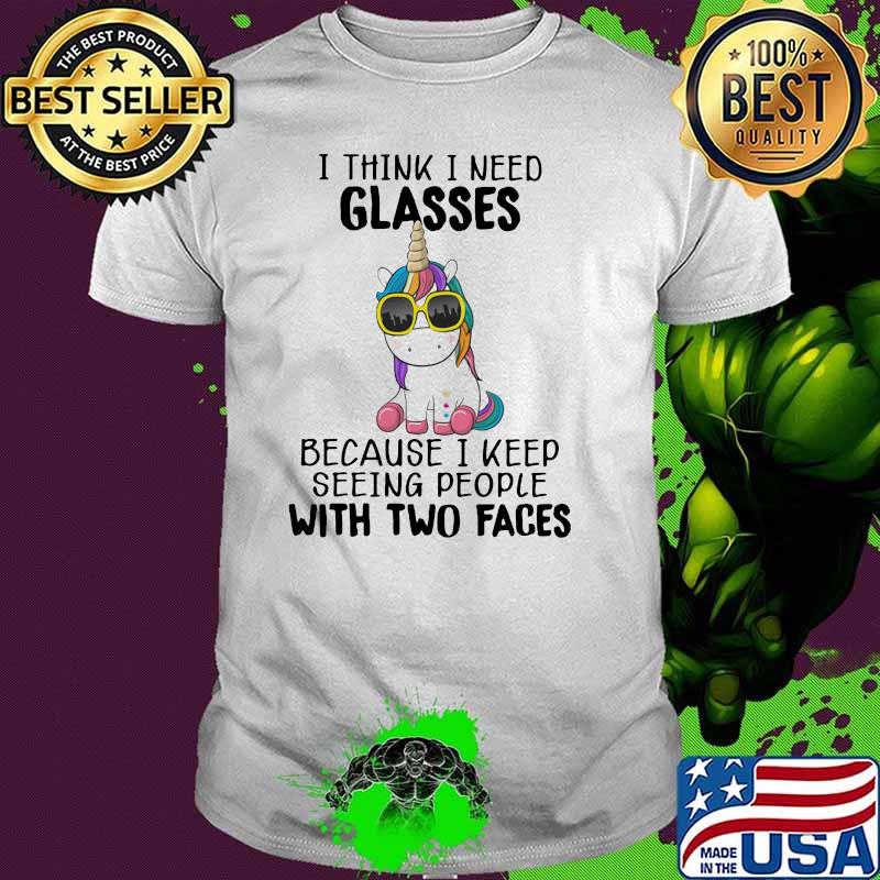 I Think I Need Glasses Because I Weep Seeing People With Two Faces Unicorn Shirt