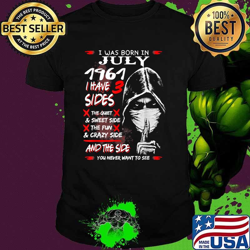 I was Born In July 1961,I have 3 Sides and the side you never want to see T-Shirt