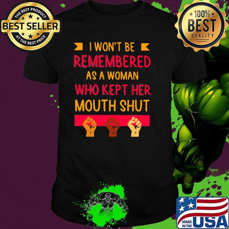 I Won't Be Remembered As A Woman Who Kept Her Mouth Shut Shirt