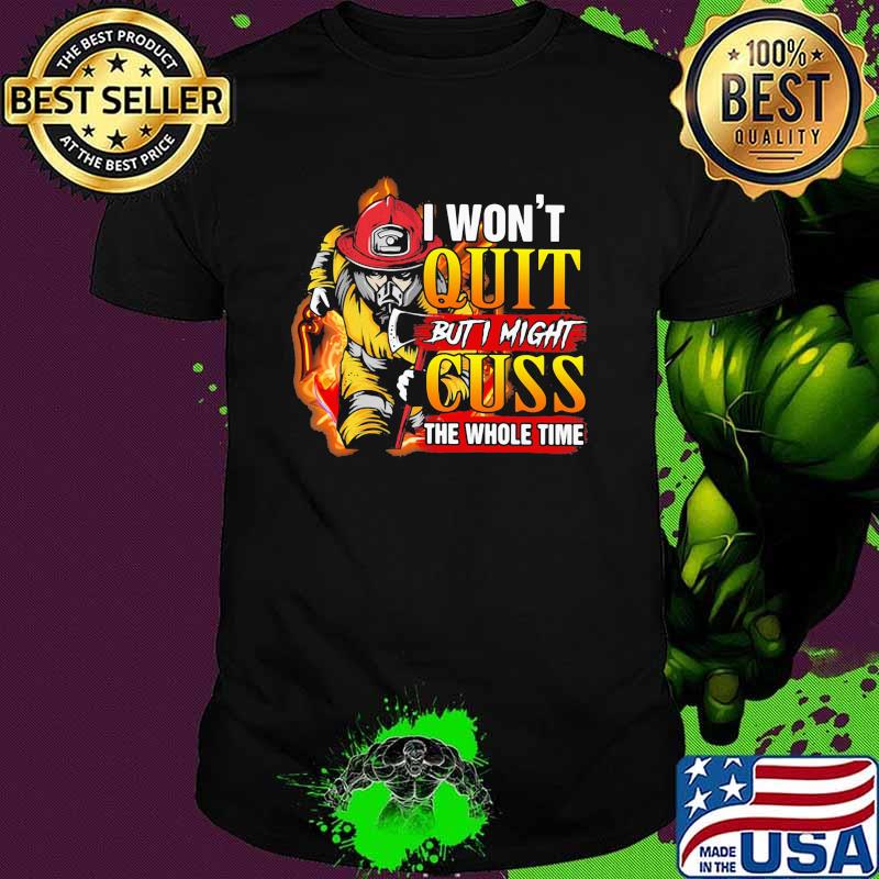 I wont quit but i might cuss the whole time firefighter shirt