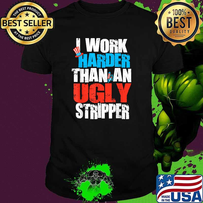 I Work Harder Than An Ugly Stripper 4th of July Fireworks T-Shirt