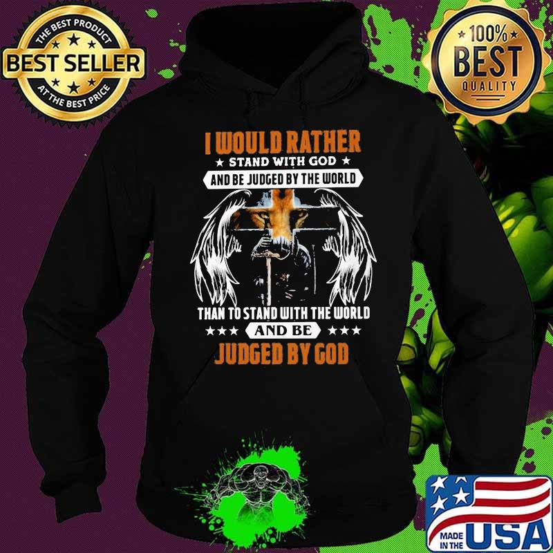 I would rather stand with God and be judged by the world Shirt Hoodie I would rather stand with God and be judged by the world Shirt Hoodie