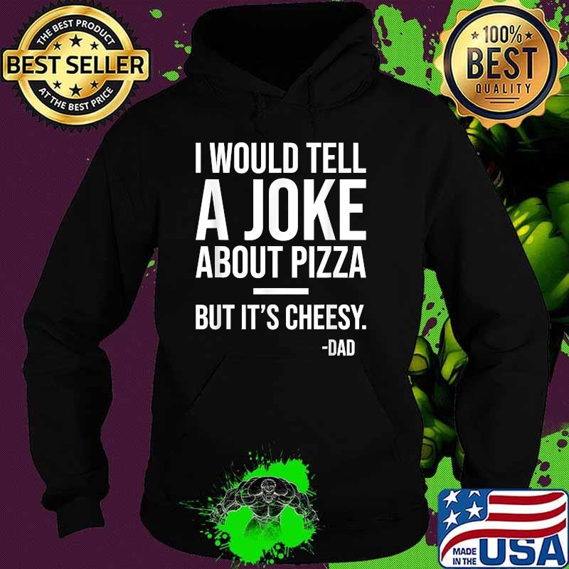 I Would Tell A Joke About Pizza But It's Cheesy Dad Joke T-Shirt Hoodie