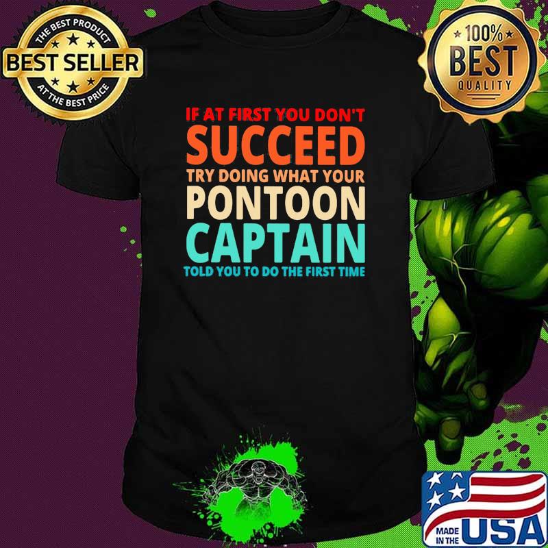 If At First You Don't Succeed Try Doing What Your Pontoon Captain Told You To Do The First Time shirt