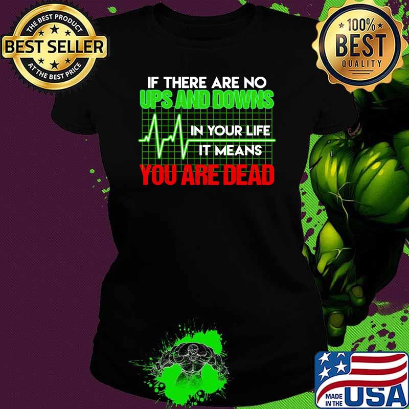 If there are no ups and downs in your life it means you are dead Ladies tee If there are no ups and downs in your life it means you are dead Ladies tee