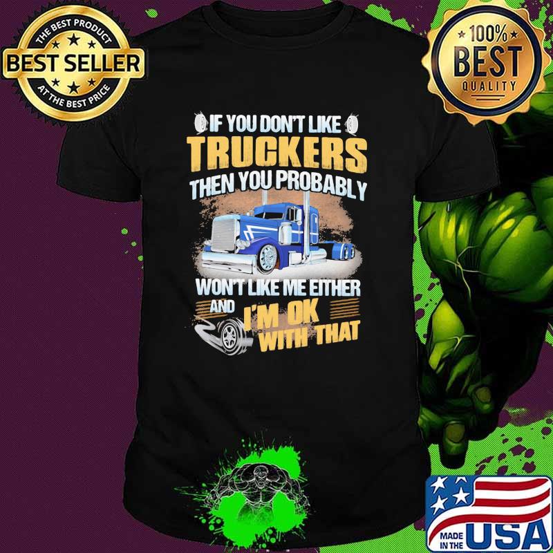 If you dont like truckers then you probably wont like me either and im ok with that shirt