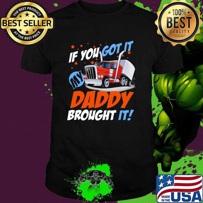 If you got it daddt brought it truck shirt If you got it daddt brought it truck shirt