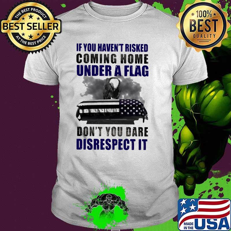 If you haven't risked coming home under a lag Don't You Dare Disrespect It Eagle Shirt