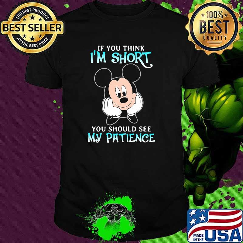 If you think im short you should see my patience mickey shirt