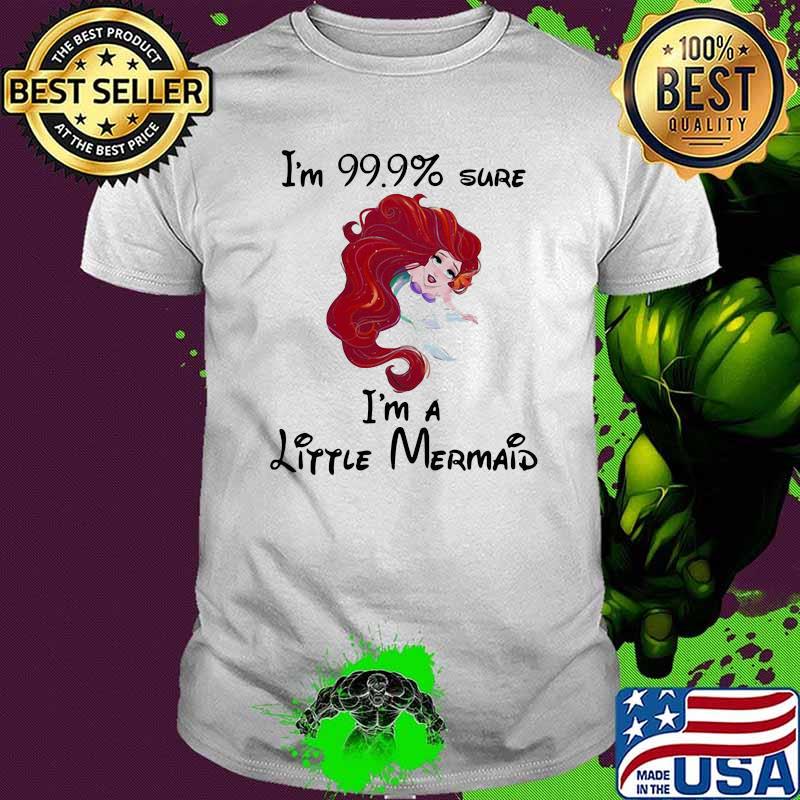 Im 99.9 percent sure im a little mermaid shirt