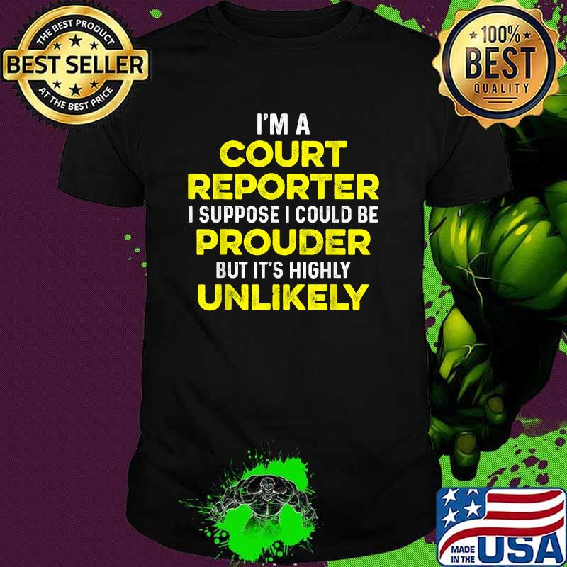 Im a court reporter i suppose i could be prouder but its highly unlikely shirt