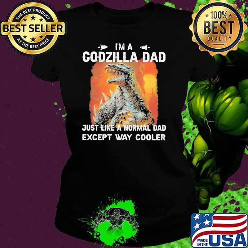 Im a Godzilla Dad Just like a normal dad except way cooler Ladies tee Im a Godzilla Dad Just like a normal dad except way cooler Ladies tee