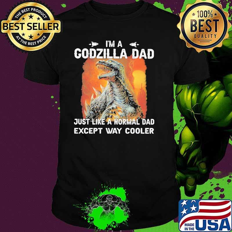 Im a Godzilla Dad Just like a normal dad except way cooler shirt