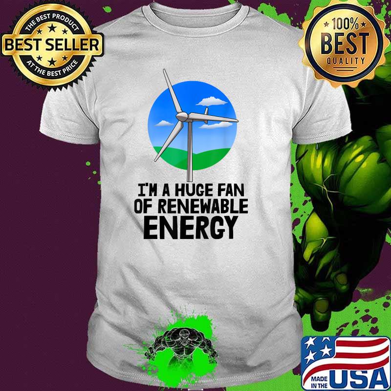 Im A Huge Fan Of Renewable Energy Wind Mill T-Shirt
