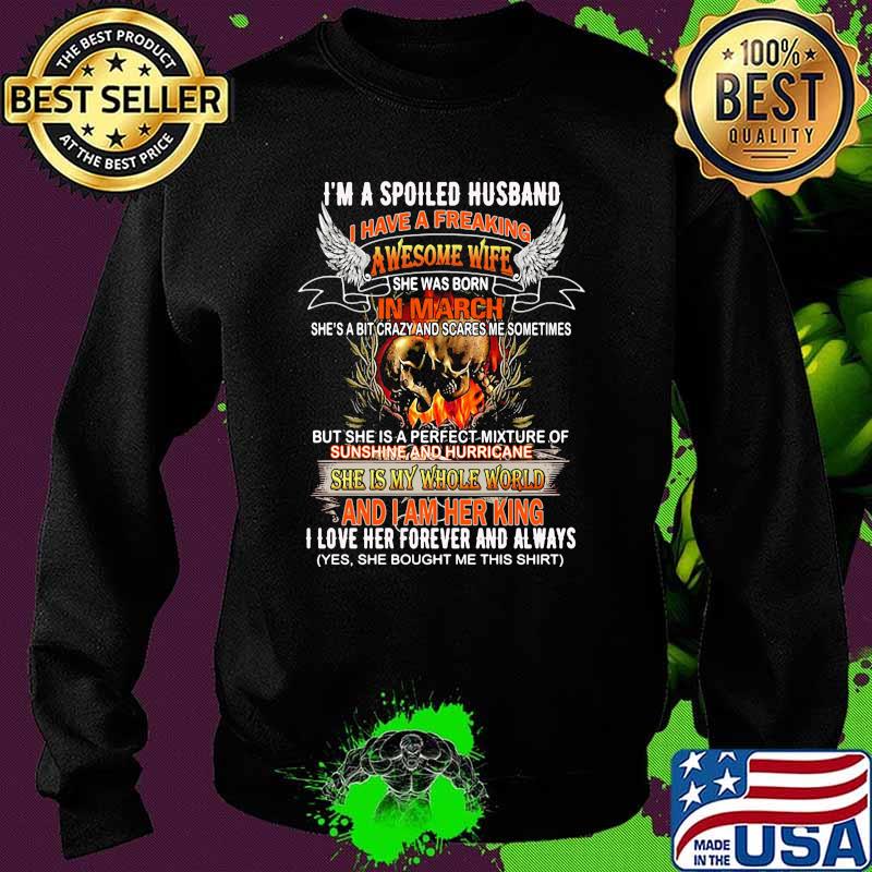 Im a spoiled husband i have a freaking awesome wife in march she is my whole world and i am her king i love her forever and always skull s Sweater Im a spoiled husband i have a freaking awesome wife in march she is my whole world and i am her king i love her forever and always skull s Sweater