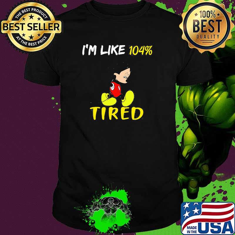 Im like 104 percent tired mickey mouse shirt