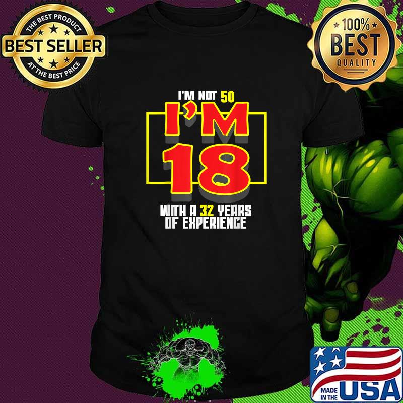 Im not 50 im 18 with a 32 years of experience shirt