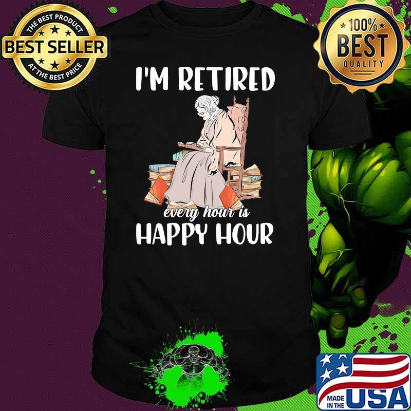Im retired every hour is happy hour old woman shirt