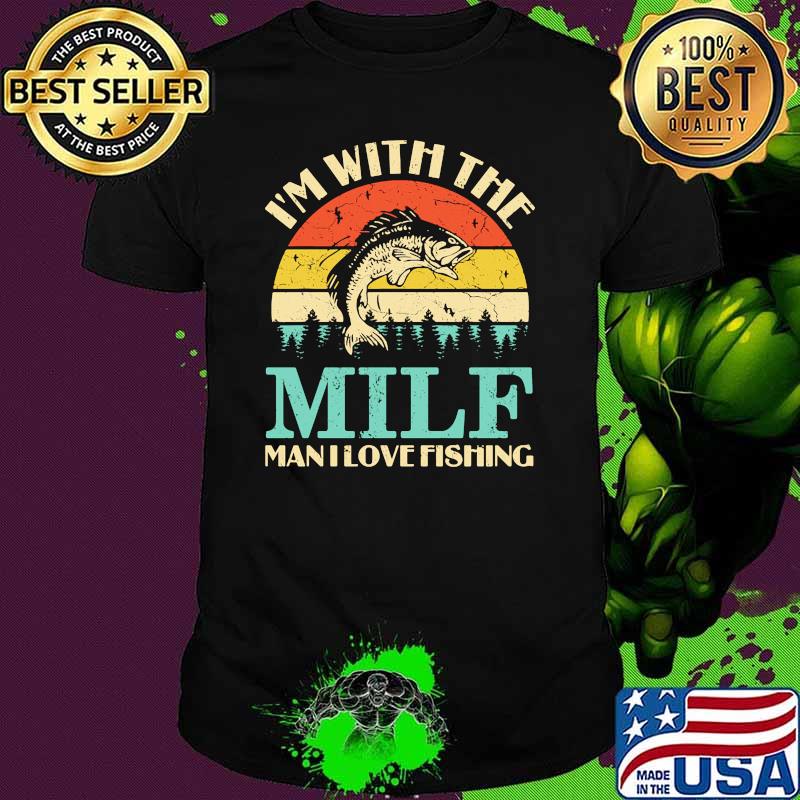 Im with the milf man i love fishing vintage shirt