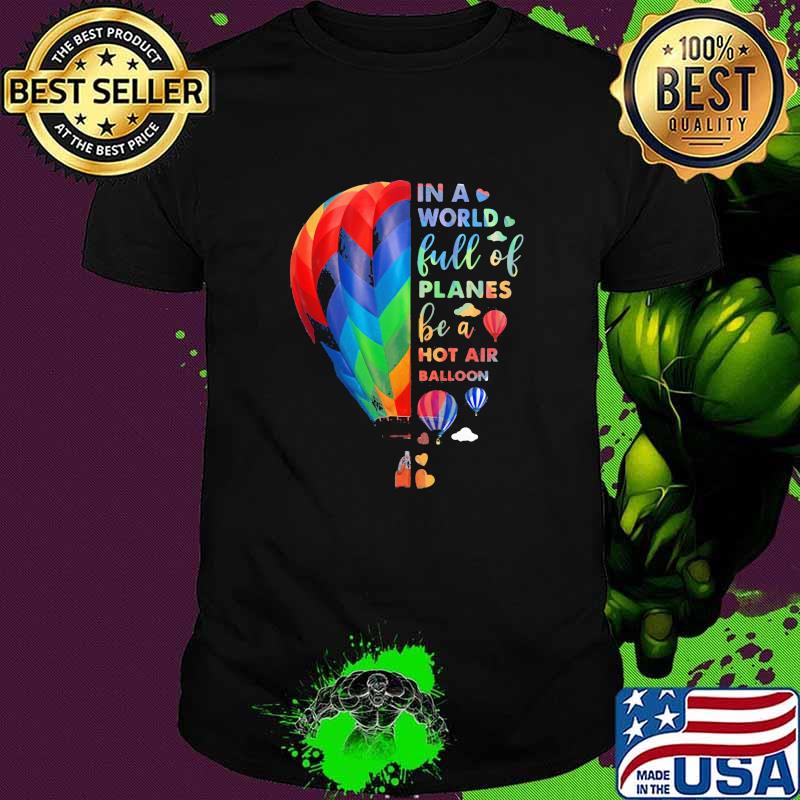 In a world full of planes be a hot air balloon shirt