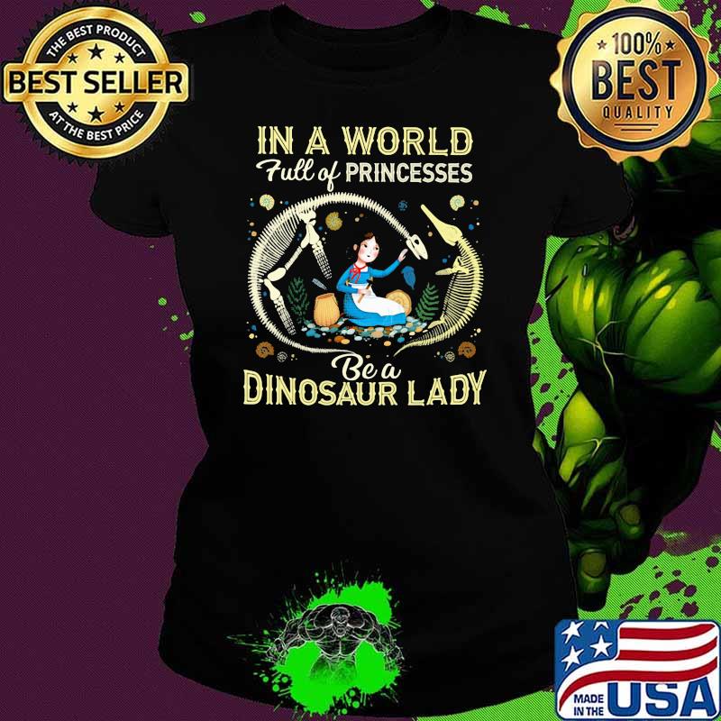 In A World Full Of Princesses Be A Dinosaur Lady Shirt Ladies tee In A World Full Of Princesses Be A Dinosaur Lady Shirt Ladies tee