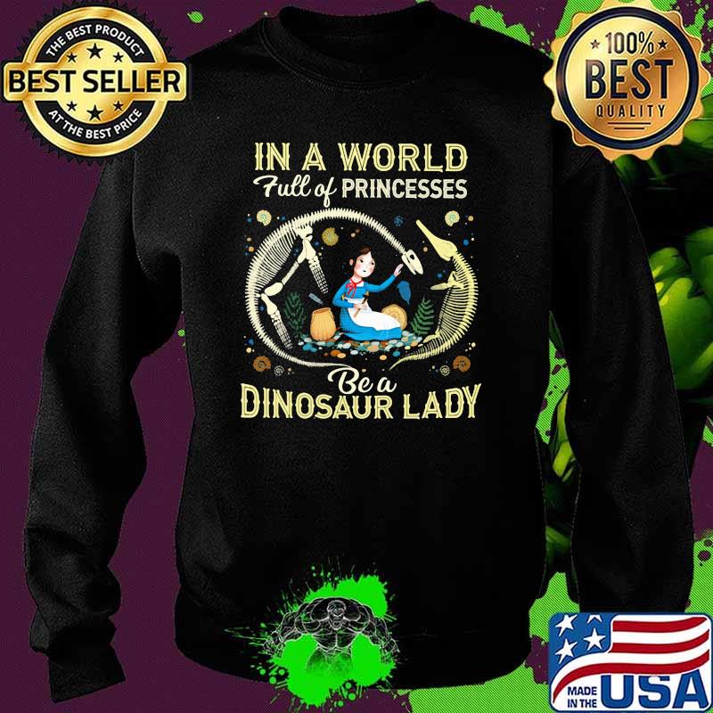 In A World Full Of Princesses Be A Dinosaur Lady Shirt Sweater In A World Full Of Princesses Be A Dinosaur Lady Shirt Sweater