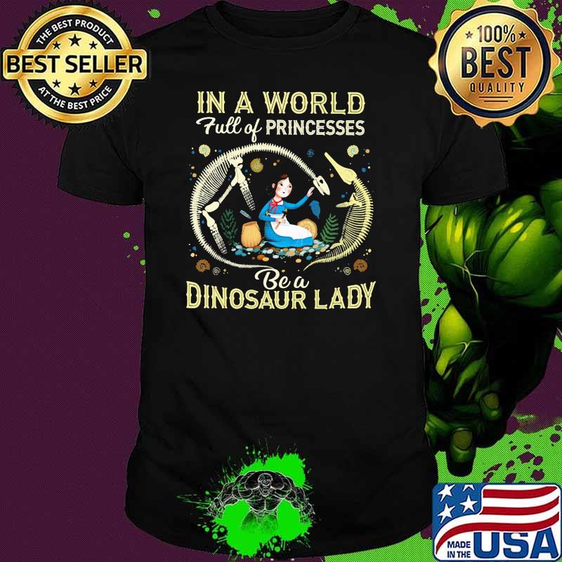 In A World Full Of Princesses Be A Dinosaur Lady Shirt