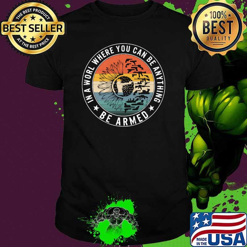 In World Where You Be Anything Be Armed Guns Sunflower Vintage shirt In World Where You Be Anything Be Armed Guns Sunflower Vintage shirt