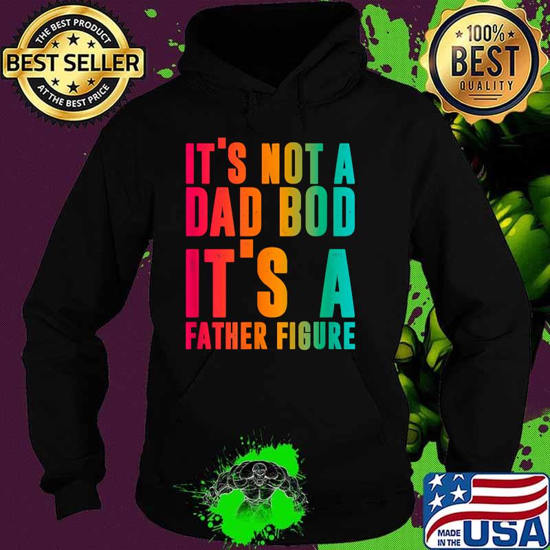 It's not a Dad Bod, It's a Father Figure quote T-Shirt Hoodie It's not a Dad Bod, It's a Father Figure quote T-Shirt Hoodie