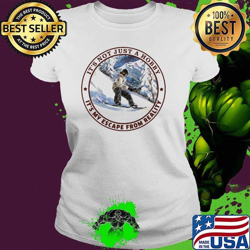 It's Not Just A Hobby It's My Escape From Reality Snowboarding Shirt Ladies tee It's Not Just A Hobby It's My Escape From Reality Snowboarding Shirt Ladies tee