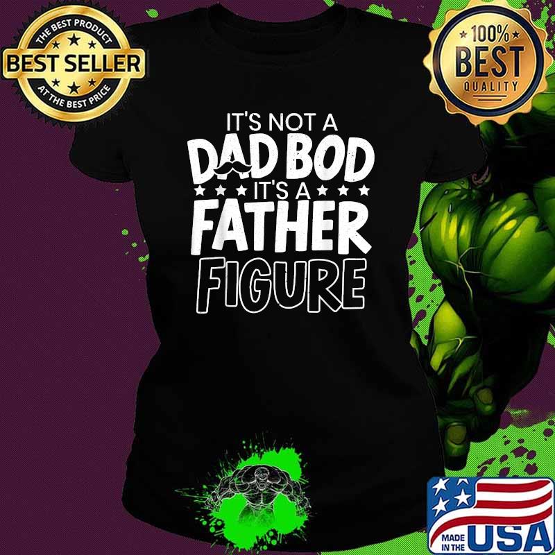 Its Not A Dad Bod Its A Father Figure Fathers Day T-Shirt Ladies tee Its Not A Dad Bod Its A Father Figure Fathers Day T-Shirt Ladies tee