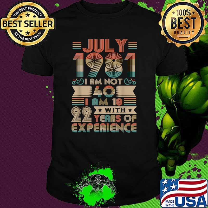 July 1981 I Am Not 40 I Am 18 With Years OF Experience T-Shirt
