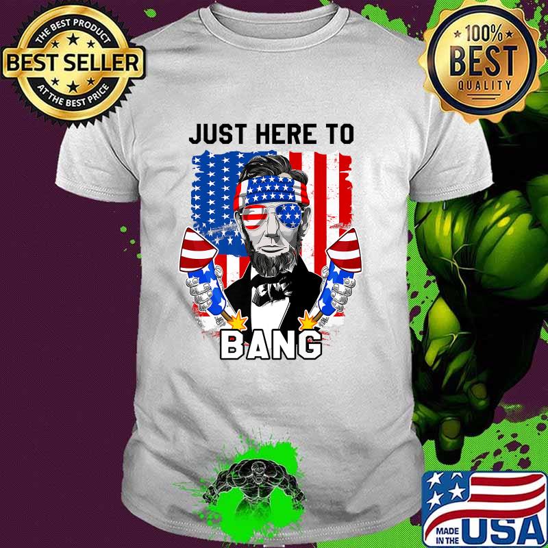 Just Here To Bang 4th of July fireworks Lincoln T-Shirt