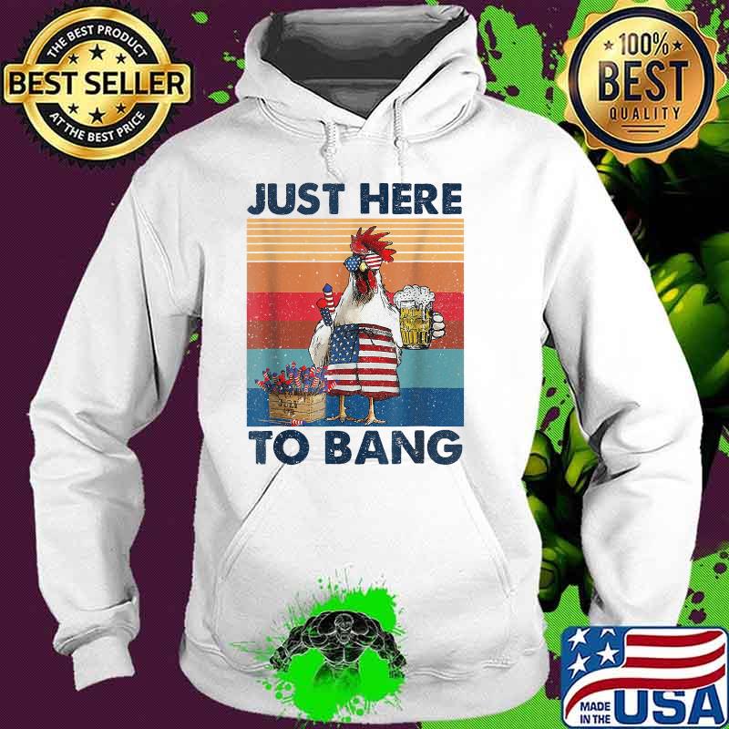Just Here To Bang USA Flag Chicken Beer 4th Of July Vintage T-Shirt Hoodie Just Here To Bang USA Flag Chicken Beer 4th Of July Vintage T-Shirt Hoodie